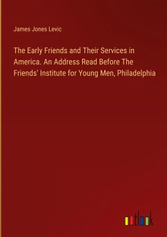 The Early Friends and Their Services in America. An Address Read Before The Friends' Institute for Young Men, Philadelphia