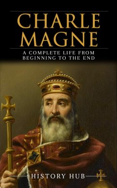 Charlemagne: A Complete Life from Beginning to the End (eBook, ePUB) - Hub, History
