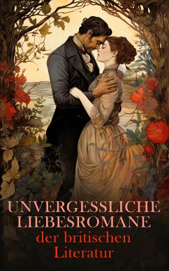 Unvergessliche Liebesromane der britischen Literatur (eBook, ePUB) - Austen, Jane; Brontë, Charlotte; Shakespeare, William; Scott, Walter; Burney, Frances; Brontë, Emily; Brontë, Anne; Dickens, Charles; Kipling, Rudyard; Eliot, George; Hawthorne, Nathaniel; Lawrence, D. H.; Defoe, Daniel; Wallace, Lew; Fitzgerald, F. Scott