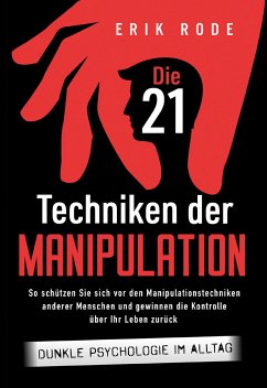 Die 21 Techniken der Manipulation - Dunkle Psychologie im Alltag: So schützen Sie sich vor den Manipulationstechniken anderer Menschen und gewinnen die Kontrolle über Ihr Leben zurück - Rode, Erik