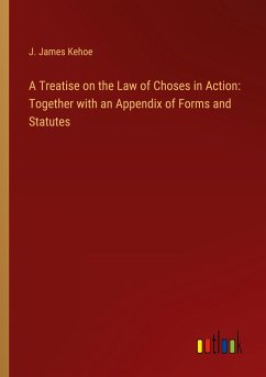 A Treatise on the Law of Choses in Action: Together with an Appendix of Forms and Statutes - Kehoe, J. James