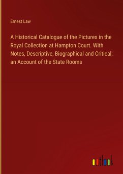 A Historical Catalogue of the Pictures in the Royal Collection at Hampton Court. With Notes, Descriptive, Biographical and Critical; an Account of the State Rooms - Law, Ernest
