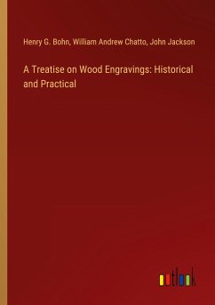 A Treatise on Wood Engravings: Historical and Practical - Bohn, Henry G.; Chatto, William Andrew; Jackson, John