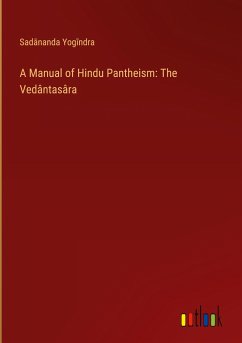 A Manual of Hindu Pantheism: The Vedântasâra - Yog¿ndra, Sad¿nanda