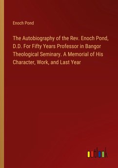The Autobiography of the Rev. Enoch Pond, D.D. For Fifty Years Professor in Bangor Theological Seminary. A Memorial of His Character, Work, and Last Year