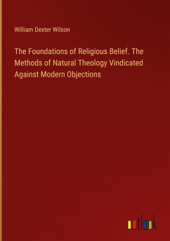 The Foundations of Religious Belief. The Methods of Natural Theology Vindicated Against Modern Objections