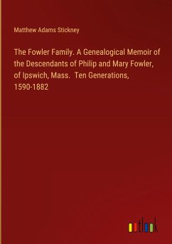 The Fowler Family. A Genealogical Memoir of the Descendants of Philip and Mary Fowler, of Ipswich, Mass. Ten Generations, 1590-1882