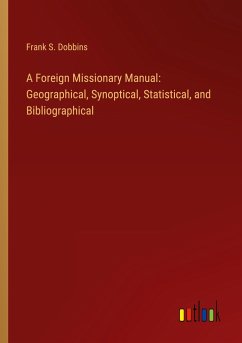 A Foreign Missionary Manual: Geographical, Synoptical, Statistical, and Bibliographical