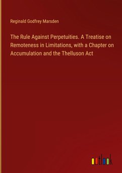 The Rule Against Perpetuities. A Treatise on Remoteness in Limitations, with a Chapter on Accumulation and the Thelluson Act - Marsden, Reginald Godfrey