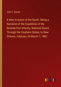 A New Invasion of the South. Being a Narrative of the Expedition of the Seventy-first Infantry, National Guard, Through the Southern States, to New Orleans. February 24-March 7, 1881 - Cowan, John F.