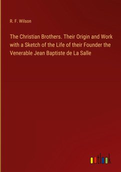 The Christian Brothers. Their Origin and Work with a Sketch of the Life of their Founder the Venerable Jean Baptiste de La Salle