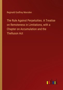The Rule Against Perpetuities. A Treatise on Remoteness in Limitations, with a Chapter on Accumulation and the Thelluson Act - Marsden, Reginald Godfrey