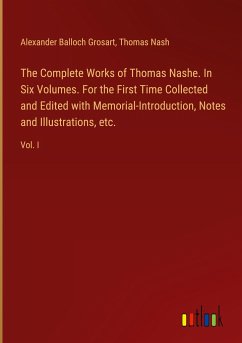 The Complete Works of Thomas Nashe. In Six Volumes. For the First Time Collected and Edited with Memorial-Introduction, Notes and Illustrations, etc. - Grosart, Alexander Balloch; Nash, Thomas