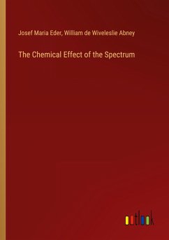 The Chemical Effect of the Spectrum - Eder, Josef Maria; Abney, William De Wiveleslie