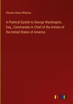 A Poetical Epistle to George Washington, Esq., Commander-in Chief of the Armies of the United States of America - Wharton, Charles Henry