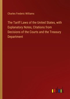 The Tariff Laws of the United States, with Explanatory Notes, Citations from Decisions of the Courts and the Treasury Department