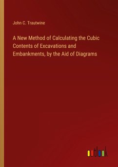 A New Method of Calculating the Cubic Contents of Excavations and Embankments, by the Aid of Diagrams - Trautwine, John C.