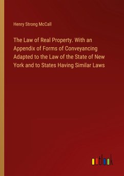 The Law of Real Property. With an Appendix of Forms of Conveyancing Adapted to the Law of the State of New York and to States Having Similar Laws - McCall, Henry Strong