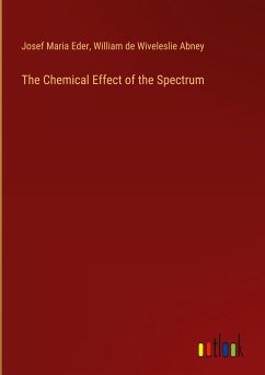 The Chemical Effect of the Spectrum - Eder, Josef Maria; Abney, William De Wiveleslie