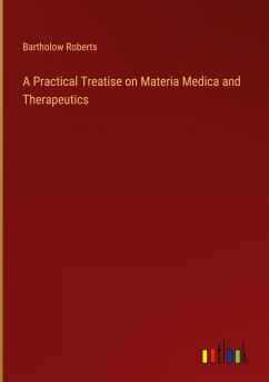 A Practical Treatise on Materia Medica and Therapeutics - Roberts, Bartholow