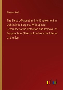 The Electro-Magnet and its Employment in Ophthalmic Surgery. With Special Reference to the Detection and Removal of Fragments of Steel or Iron from the Interior of the Eye