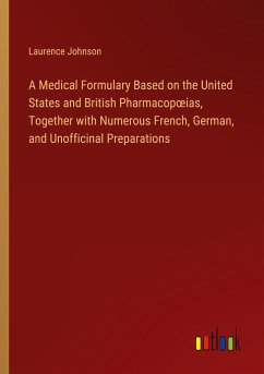 A Medical Formulary Based on the United States and British Pharmacop¿ias, Together with Numerous French, German, and Unofficinal Preparations