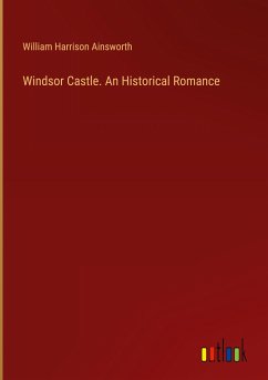 Windsor Castle. An Historical Romance - Ainsworth, William Harrison