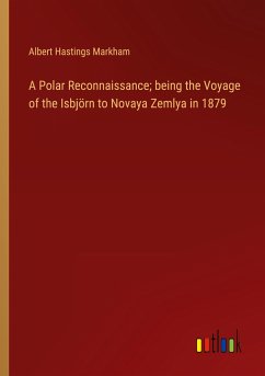 A Polar Reconnaissance; being the Voyage of the Isbjörn to Novaya Zemlya in 1879 - Markham, Albert Hastings