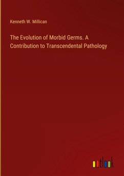 The Evolution of Morbid Germs. A Contribution to Transcendental Pathology - Millican, Kenneth W.