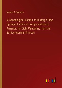 A Genealogical Table and History of the Springer Family, in Europe and North America, for Eight Centuries, from the Earliest German Princes - Springer, Moses C.
