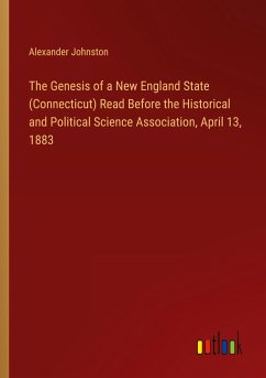 The Genesis of a New England State (Connecticut) Read Before the Historical and Political Science Association, April 13, 1883