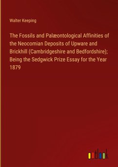 The Fossils and Palæontological Affinities of the Neocomian Deposits of Upware and Brickhill (Cambridgeshire and Bedfordshire); Being the Sedgwick Prize Essay for the Year 1879 - Keeping, Walter