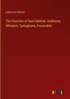 The Churches of Saint Baldred. Auldhame, Whitekirk, Tyninghame, Prestonkirk The Churches of Saint Baldred. Auldhame, Whitekirk, Tyninghame, Prestonkirk