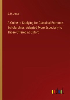 A Guide to Studying for Classical Entrance Scholarships: Adapted More Especially to Those Offered at Oxford