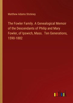 The Fowler Family. A Genealogical Memoir of the Descendants of Philip and Mary Fowler, of Ipswich, Mass. Ten Generations, 1590-1882 - Stickney, Matthew Adams