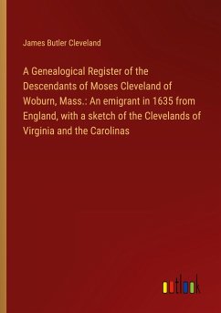 A Genealogical Register of the Descendants of Moses Cleveland of Woburn, Mass.: An emigrant in 1635 from England, with a sketch of the Clevelands of Virginia and the Carolinas