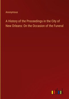 A History of the Proceedings in the City of New Orleans: On the Occasion of the Funeral - Anonymous