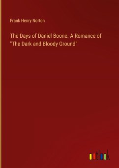 The Days of Daniel Boone. A Romance of &quote;The Dark and Bloody Ground&quote;