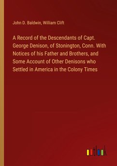 A Record of the Descendants of Capt. George Denison, of Stonington, Conn. With Notices of his Father and Brothers, and Some Account of Other Denisons who Settled in America in the Colony Times