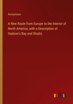 A New Route from Europe to the Interior of North America, with a Description of Hudson's Bay and Straits - Anonymous