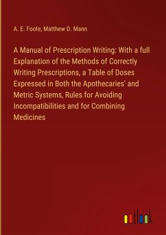 A Manual of Prescription Writing: With a full Explanation of the Methods of Correctly Writing Prescriptions, a Table of Doses Expressed in Both the Apothecaries' and Metric Systems, Rules for Avoiding Incompatibilities and for Combining Medicines