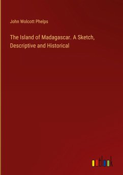 The Island of Madagascar. A Sketch, Descriptive and Historical - Phelps, John Wolcott