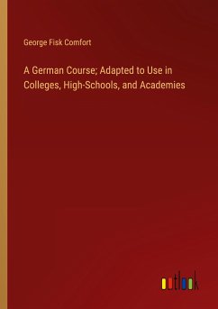 A German Course; Adapted to Use in Colleges, High-Schools, and Academies