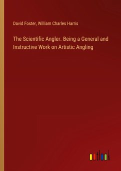 The Scientific Angler. Being a General and Instructive Work on Artistic Angling - Foster, David; Harris, William Charles