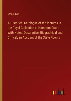 A Historical Catalogue of the Pictures in the Royal Collection at Hampton Court. With Notes, Descriptive, Biographical and Critical; an Account of the State Rooms