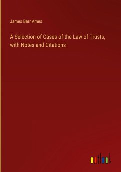 A Selection of Cases of the Law of Trusts, with Notes and Citations - Ames, James Barr