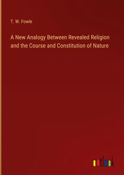 A New Analogy Between Revealed Religion and the Course and Constitution of Nature - Fowle, T. W.