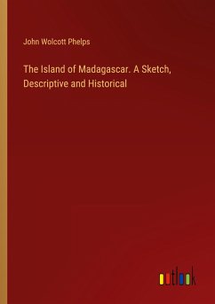 The Island of Madagascar. A Sketch, Descriptive and Historical - Phelps, John Wolcott