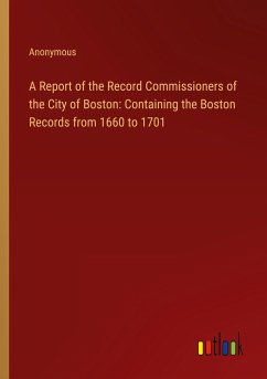 A Report of the Record Commissioners of the City of Boston: Containing the Boston Records from 1660 to 1701 - Anonymous