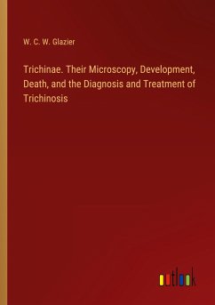 Trichinae. Their Microscopy, Development, Death, and the Diagnosis and Treatment of Trichinosis - Glazier, W. C. W.